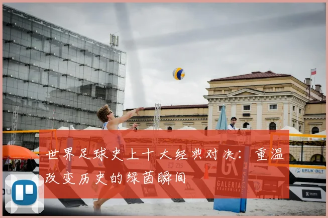 世界足球史上十大经典对决：重温改变历史的绿茵瞬间