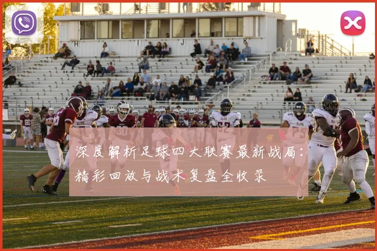 深度解析足球四大联赛最新战局：精彩回放与战术复盘全收录