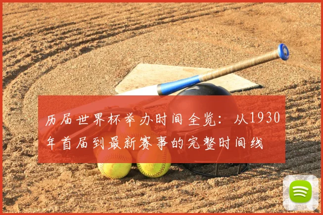 历届世界杯举办时间全览：从1930年首届到最新赛事的完整时间线