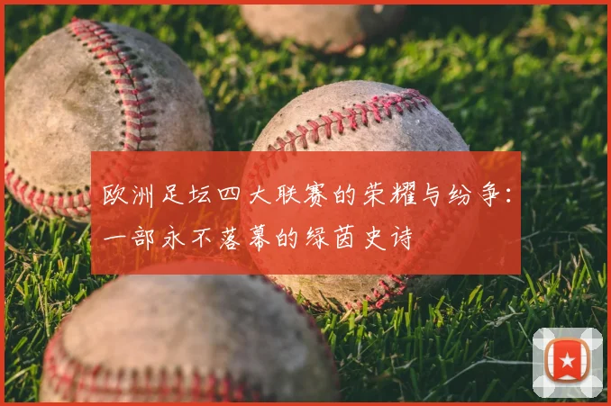 欧洲足坛四大联赛的荣耀与纷争：一部永不落幕的绿茵史诗