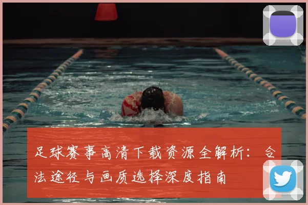 足球赛事高清下载资源全解析：合法途径与画质选择深度指南