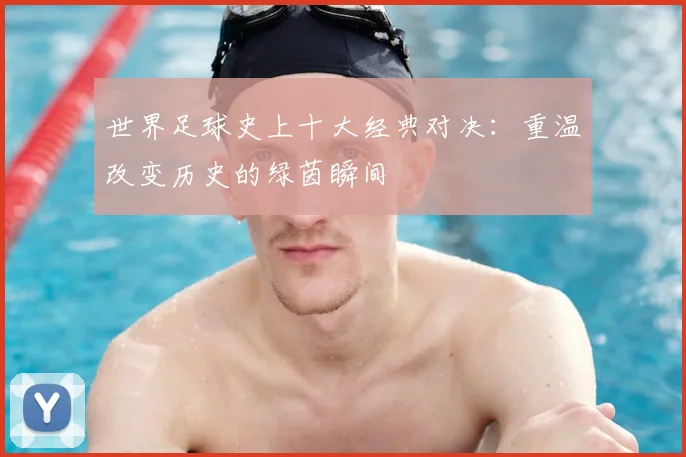 世界足球史上十大经典对决:重温改变历史的绿茵瞬间