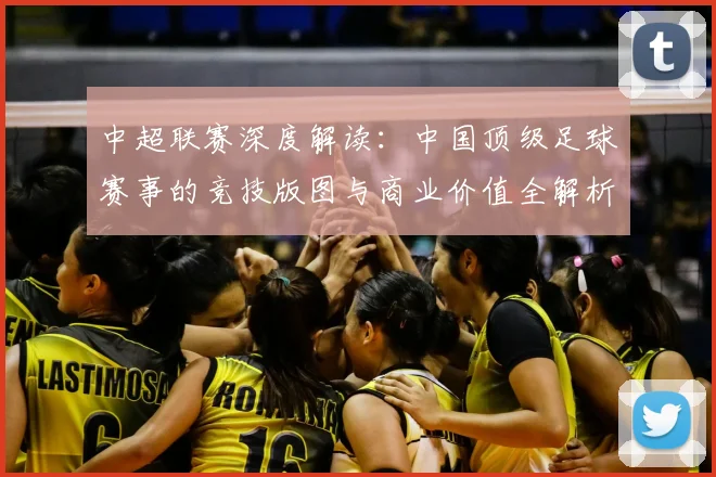 中超联赛深度解读：中国顶级足球赛事的竞技版图与商业价值全解析_20260611140804