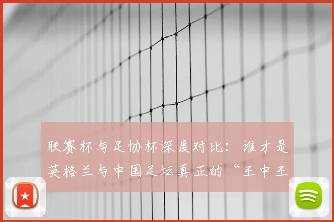 联赛杯与足协杯深度对比：谁才是英格兰与中国足坛真正的“王中王”？