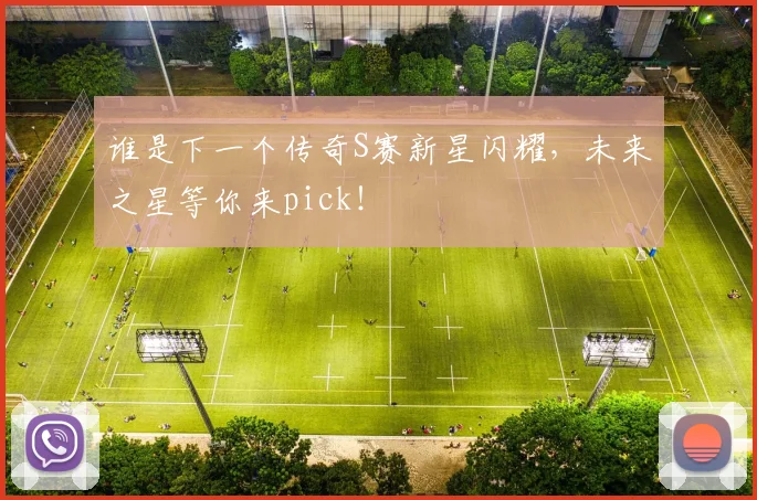 谁是下一个传奇S赛新星闪耀，未来之星等你来pick！