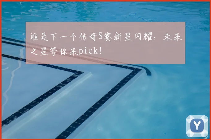 谁是下一个传奇S赛新星闪耀,未来之星等你来pick!
